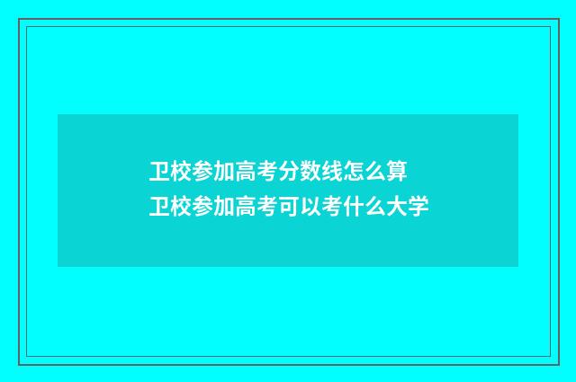 卫校参加高考分数线怎么算 卫校参加高考可以考什么大学