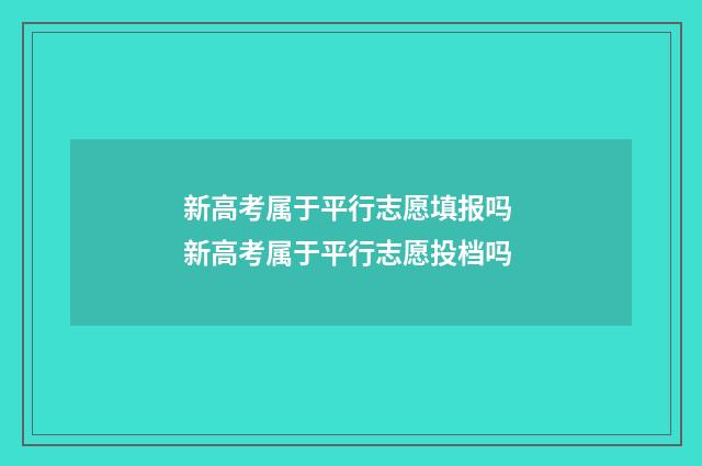 新高考属于平行志愿填报吗 新高考属于平行志愿投档吗