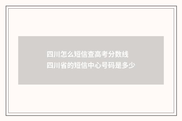 四川怎么短信查高考分数线 四川省的短信中心号码是多少