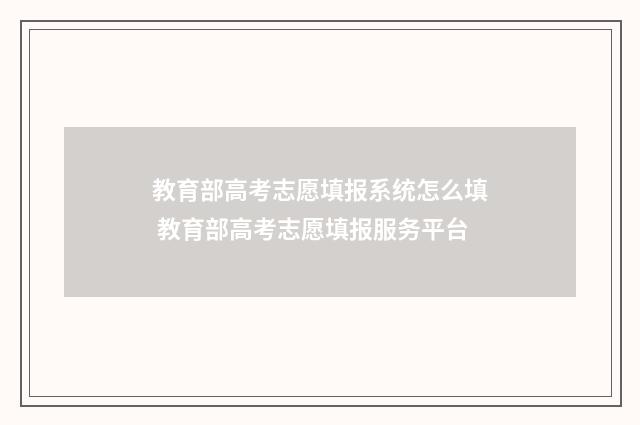 教育部高考志愿填报系统怎么填 教育部高考志愿填报服务平台