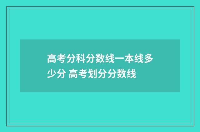 高考分科分数线一本线多少分 高考划分分数线