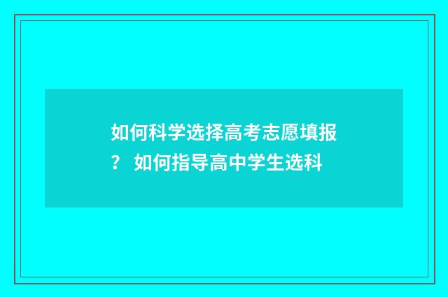 如何科学选择高考志愿填报？ 如何指导高中学生选科