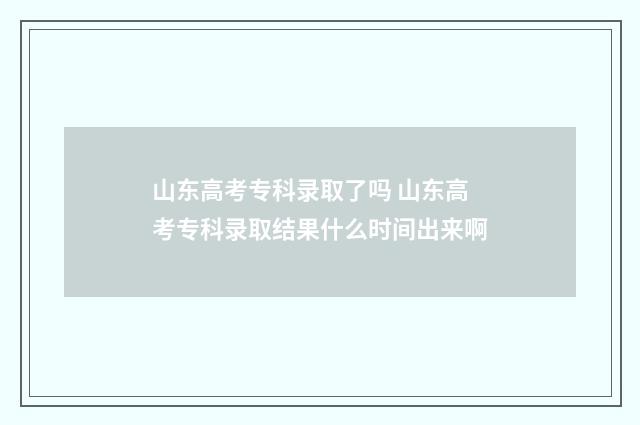 山东高考专科录取了吗 山东高考专科录取结果什么时间出来啊