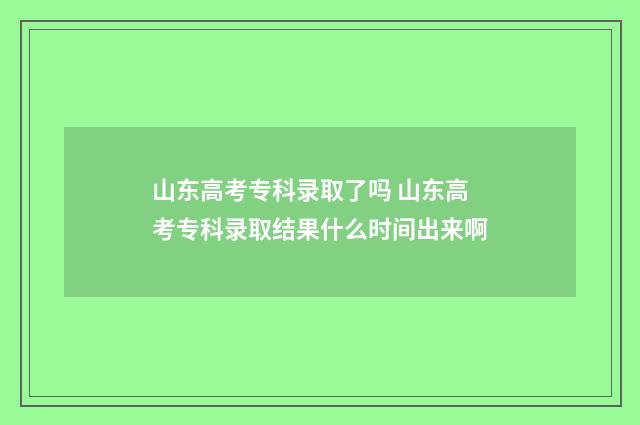 山东高考专科录取了吗 山东高考专科录取结果什么时间出来啊
