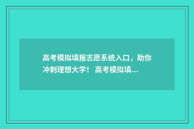 高考模拟填报志愿系统入口，助你冲刺理想大学！ 高考模拟填报志愿需要保存提交吗