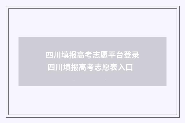 四川填报高考志愿平台登录 四川填报高考志愿表入口