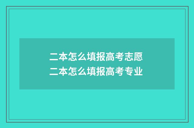 二本怎么填报高考志愿 二本怎么填报高考专业