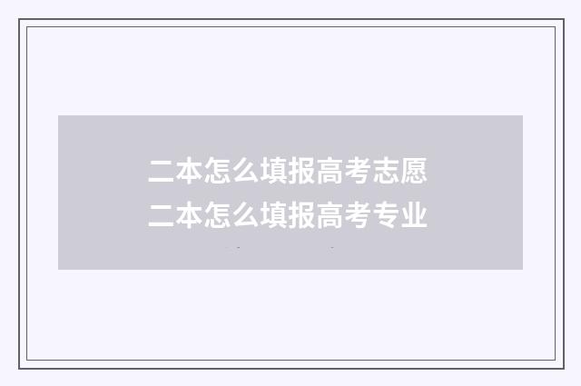 二本怎么填报高考志愿 二本怎么填报高考专业
