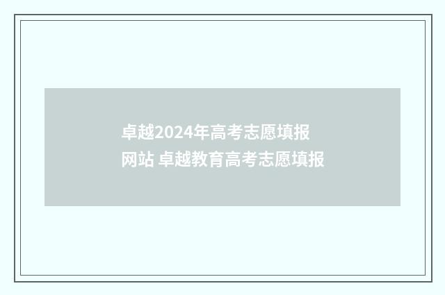 卓越2024年高考志愿填报网站 卓越教育高考志愿填报