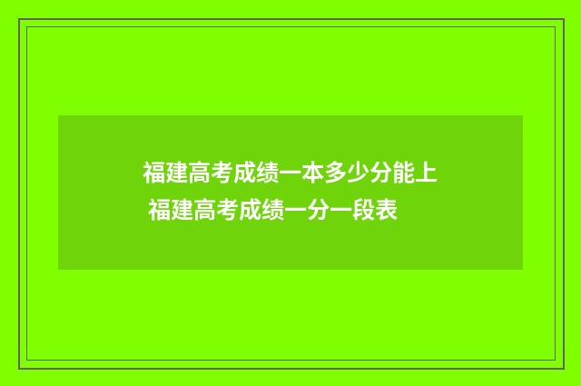 福建高考成绩一本多少分能上 福建高考成绩一分一段表