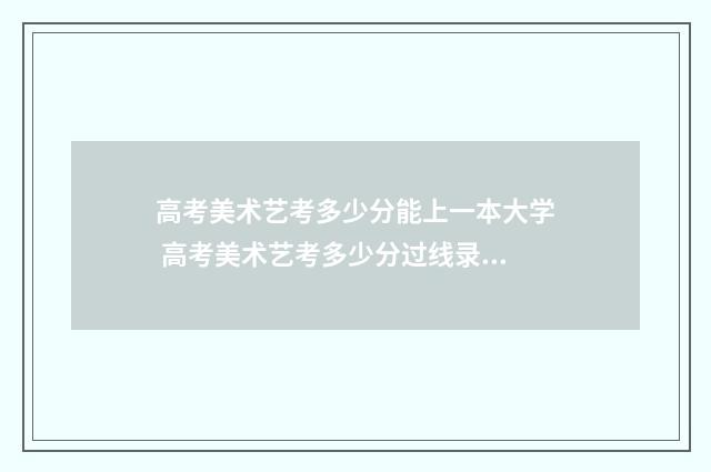 高考美术艺考多少分能上一本大学 高考美术艺考多少分过线录取