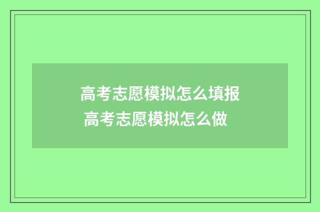 高考志愿模拟怎么填报 高考志愿模拟怎么做