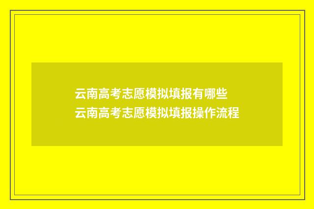 云南高考志愿模拟填报有哪些 云南高考志愿模拟填报操作流程