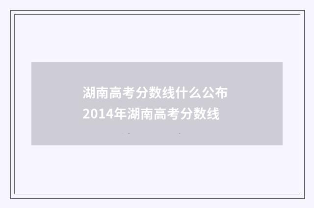 湖南高考分数线什么公布 2014年湖南高考分数线