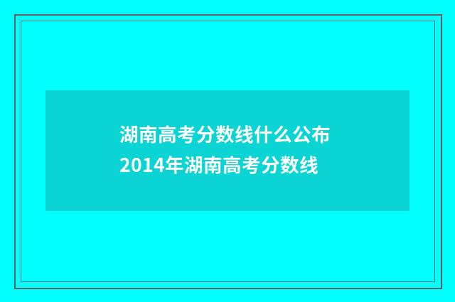 湖南高考分数线什么公布 2014年湖南高考分数线