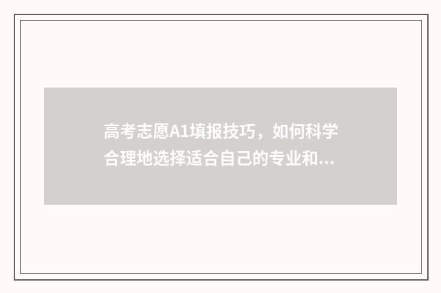 高考志愿A1填报技巧，如何科学合理地选择适合自己的专业和学校？ 高考志愿a1a2