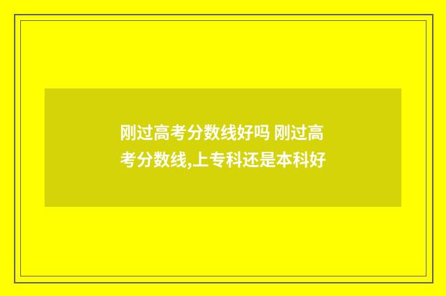 刚过高考分数线好吗 刚过高考分数线,上专科还是本科好