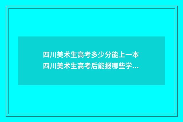 四川美术生高考多少分能上一本 四川美术生高考后能报哪些学校