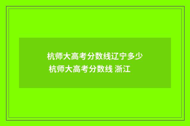 杭师大高考分数线辽宁多少 杭师大高考分数线 浙江