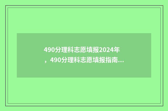 490分理科志愿填报2024年，490分理科志愿填报指南 理科生高考490分大学