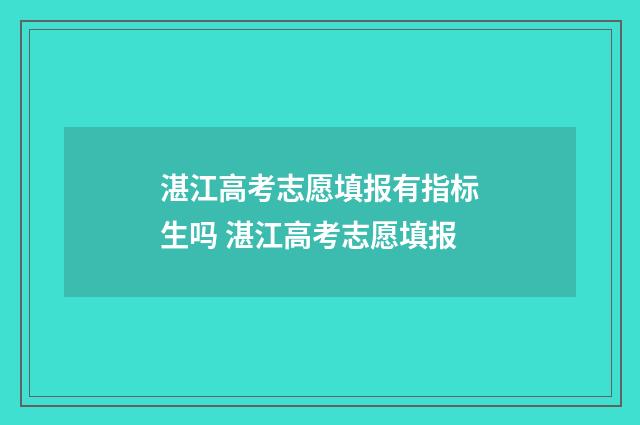 湛江高考志愿填报有指标生吗 湛江高考志愿填报