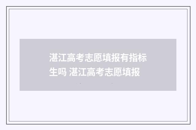 湛江高考志愿填报有指标生吗 湛江高考志愿填报