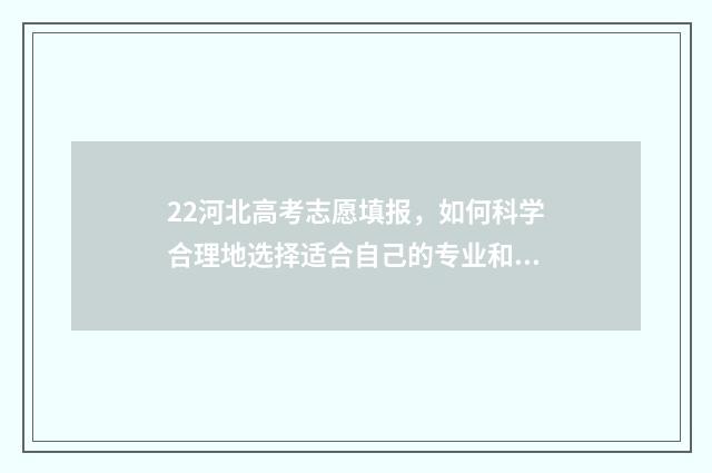 22河北高考志愿填报，如何科学合理地选择适合自己的专业和学校？ 河北高考录取志愿