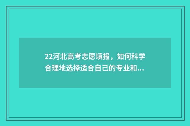 22河北高考志愿填报，如何科学合理地选择适合自己的专业和学校？ 河北高考录取志愿