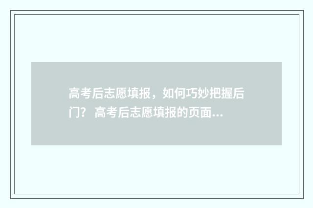 高考后志愿填报，如何巧妙把握后门？ 高考后志愿填报的页面是什么