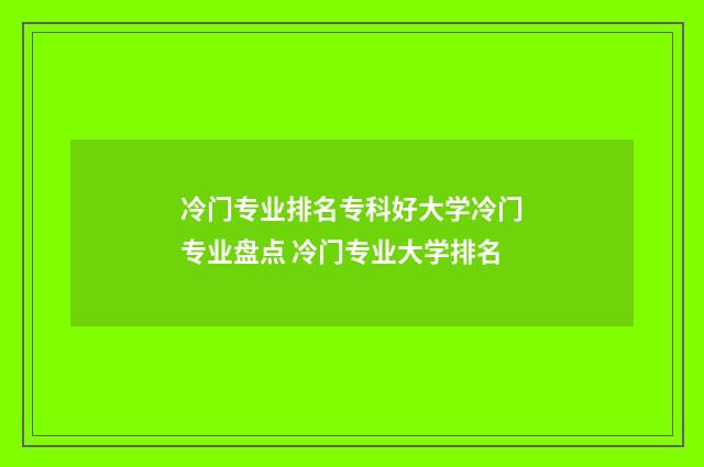 冷门专业排名专科好大学冷门专业盘点 冷门专业大学排名
