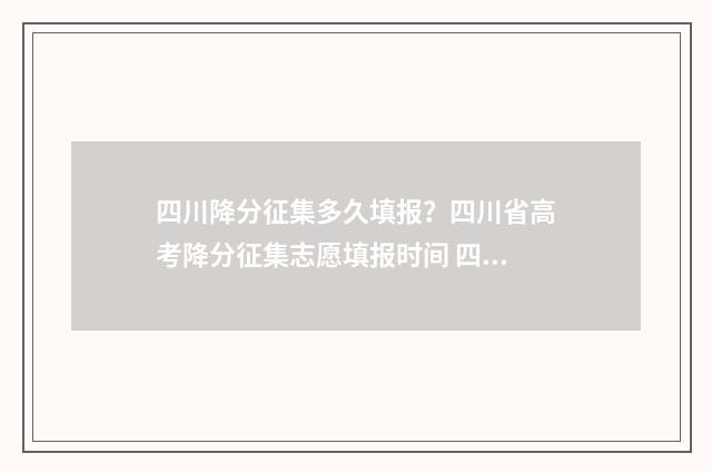 四川降分征集多久填报？四川省高考降分征集志愿填报时间 四川降分录取本科院校
