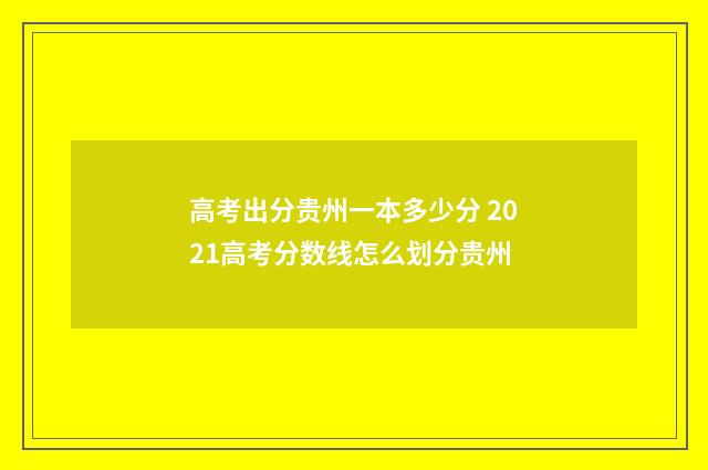 高考出分贵州一本多少分 2021高考分数线怎么划分贵州