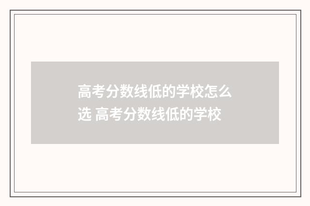 高考分数线低的学校怎么选 高考分数线低的学校