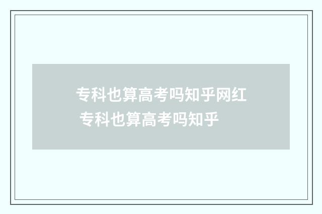 专科也算高考吗知乎网红 专科也算高考吗知乎