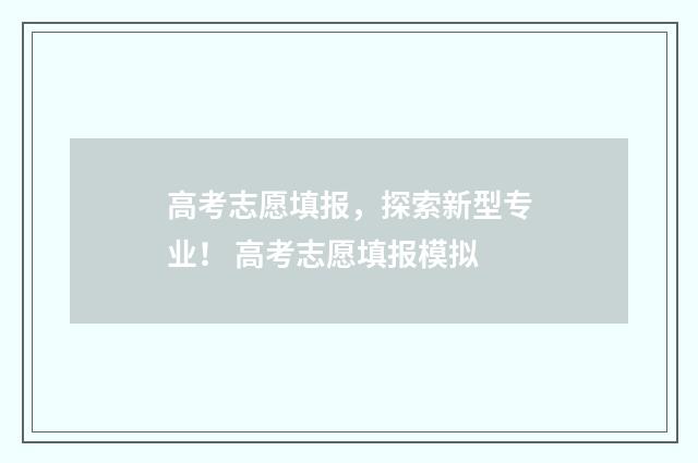 高考志愿填报，探索新型专业！ 高考志愿填报模拟