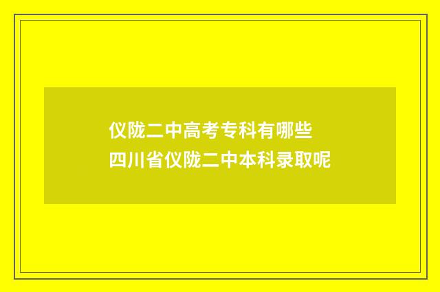 仪陇二中高考专科有哪些 四川省仪陇二中本科录取呢