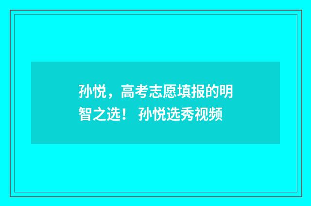 孙悦，高考志愿填报的明智之选！ 孙悦选秀视频