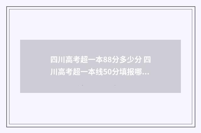四川高考超一本88分多少分 四川高考超一本线50分填报哪些院校