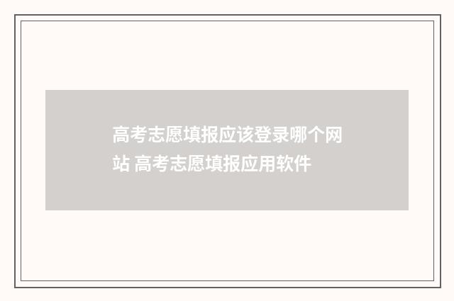 高考志愿填报应该登录哪个网站 高考志愿填报应用软件
