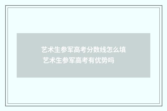 艺术生参军高考分数线怎么填 艺术生参军高考有优势吗