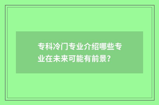 专科冷门专业介绍哪些专业在未来可能有前景？