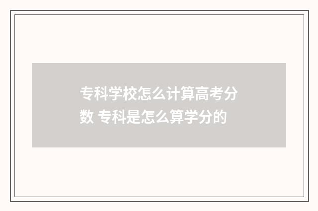 专科学校怎么计算高考分数 专科是怎么算学分的