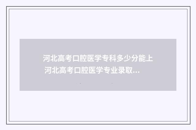 河北高考口腔医学专科多少分能上 河北高考口腔医学专业录取必须物化生吗?