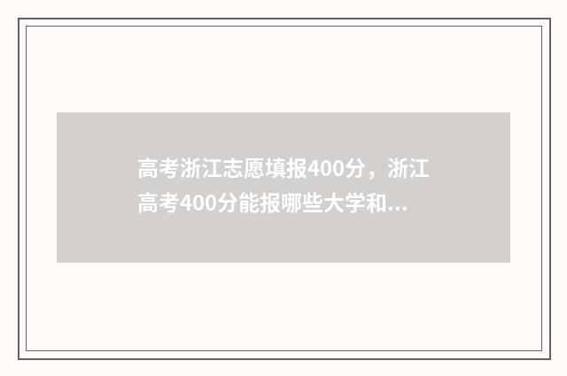 高考浙江志愿填报400分，浙江高考400分能报哪些大学和专业？分数是多少 浙江 高考 填志愿