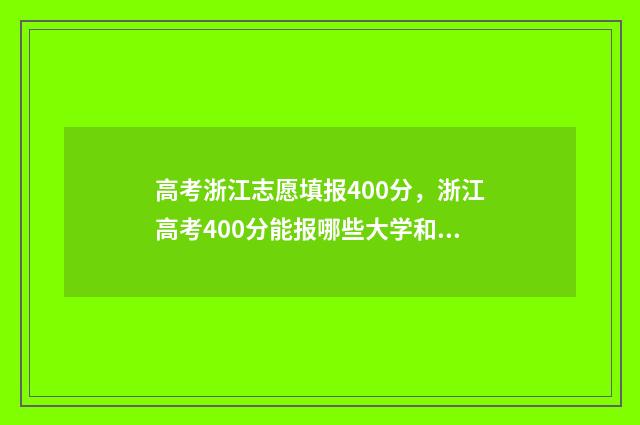高考浙江志愿填报400分，浙江高考400分能报哪些大学和专业？分数是多少 浙江 高考 填志愿