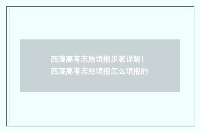 西藏高考志愿填报步骤详解！ 西藏高考志愿填报怎么填报的