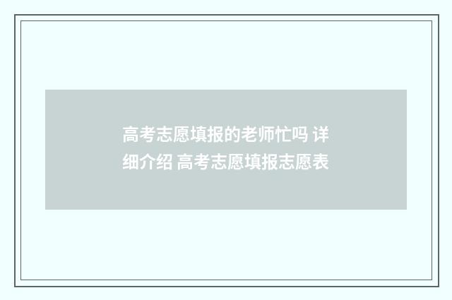 高考志愿填报的老师忙吗 详细介绍 高考志愿填报志愿表