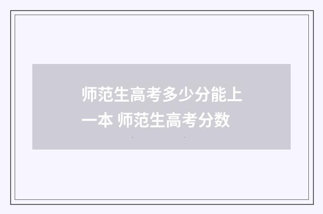 师范生高考多少分能上一本 师范生高考分数