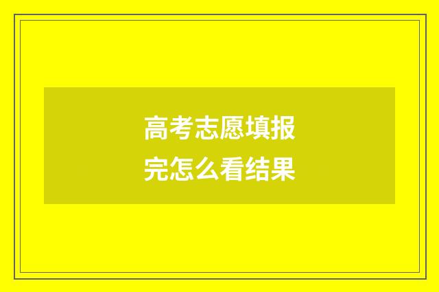 高考志愿填报完怎么看结果