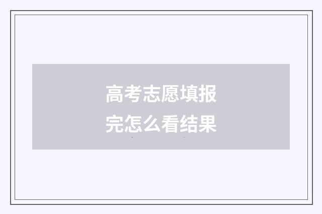 高考志愿填报完怎么看结果